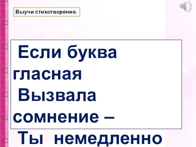 Если буква гласная Вызвала сомнение – Ты немедленно её Ставь под ударение! Выучи стихотворение.