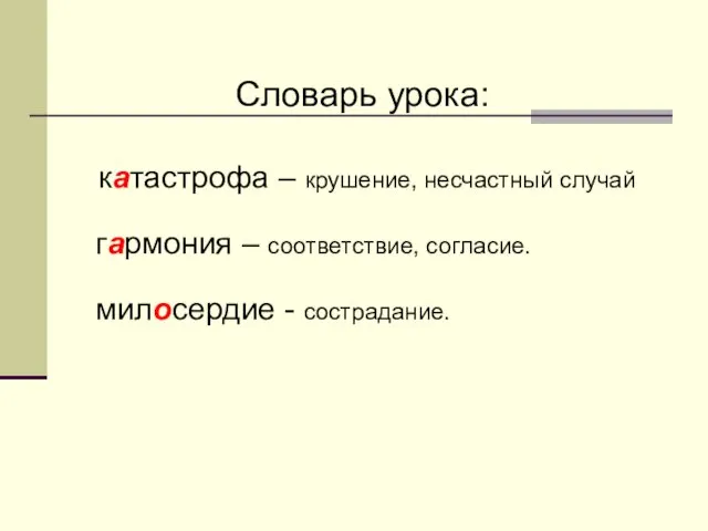 Словарь урока: катастрофа – крушение, несчастный случай гармония – соответствие, согласие. милосердие - сострадание.