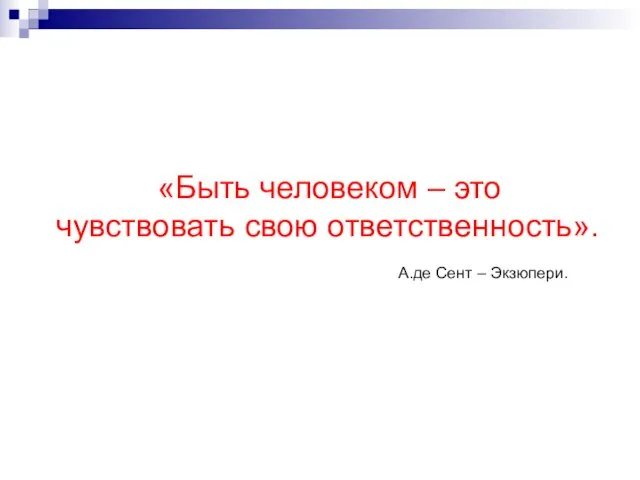 «Быть человеком – это чувствовать свою ответственность». А.де Сент – Экзюпери.