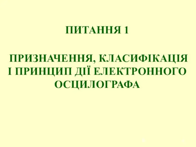 ПИТАННЯ 1 ПРИЗНАЧЕННЯ, КЛАСИФІКАЦІЯ І ПРИНЦИП ДІЇ ЕЛЕКТРОННОГО ОСЦИЛОГРАФА