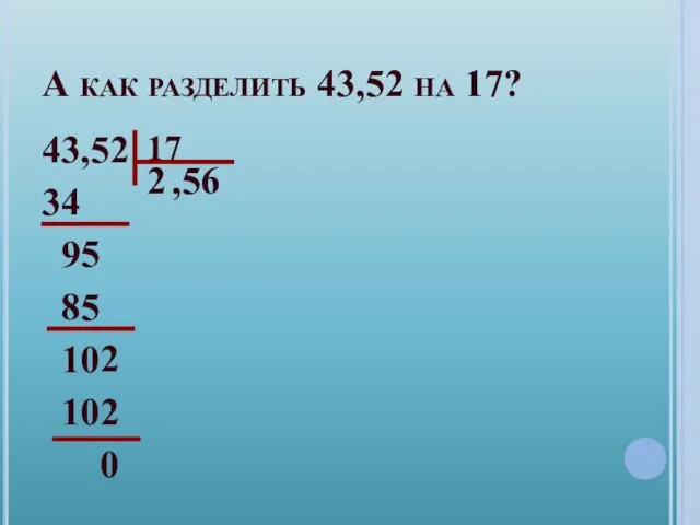 А как разделить 43,52 на 17? 43,52 34 9 85 10