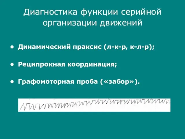 Диагностика функции серийной организации движений Динамический праксис (л-к-р, к-л-р); Реципрокная координация; Графомоторная проба («забор»).