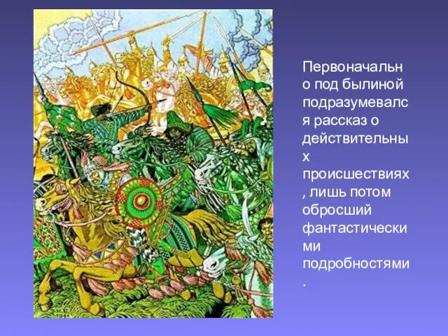 Первоначально под былиной подразумевался рассказ о действительных происшествиях, лишь потом обросший фантастическими подробностями.