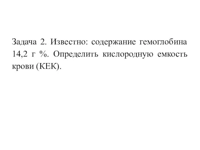 Задача 2. Известно: содержание гемоглобина 14,2 г %. Определить кислородную емкость крови (КЕК).