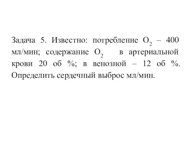 Задача 5. Известно: потребление О2 – 400 мл/мин; содержание О2 в