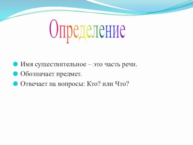 Имя существительное – это часть речи. Обозначает предмет. Отвечает на вопросы: Кто? или Что? Определение