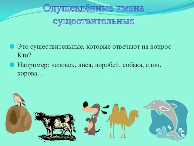 Это существительные, которые отвечают на вопрос Кто? Например: человек, лиса, воробей,