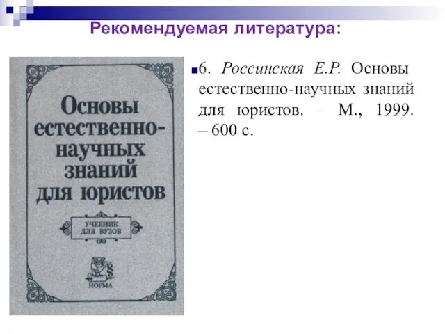 6. Россинская Е.Р. Основы естественно-научных знаний для юристов. – М., 1999. – 600 с. Рекомендуемая литература: