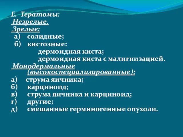 Е. Тератомы: Незрелые. Зрелые: а) солидные; б) кистозные: дермоидная киста; дермоидная