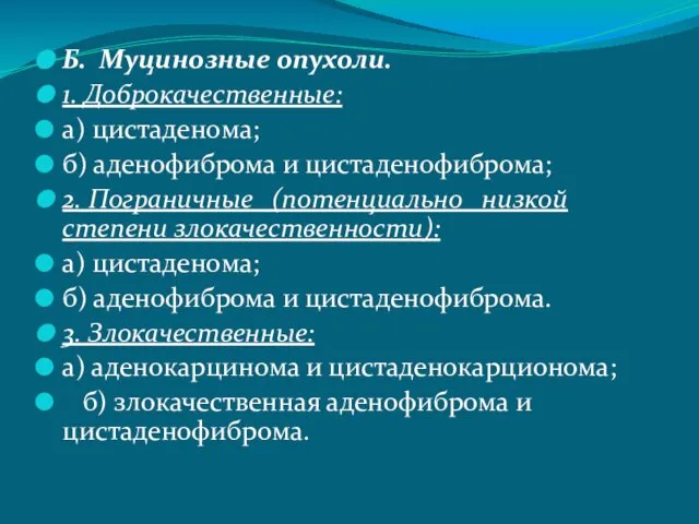 Б. Муцинозные опухоли. 1. Доброкачественные: а) цистаденома; б) аденофиброма и цистаденофиброма;