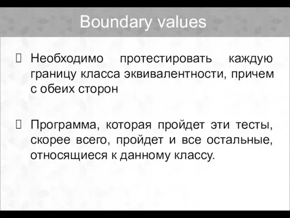 Boundary values Необходимо протестировать каждую границу класса эквивалентности, причем с обеих