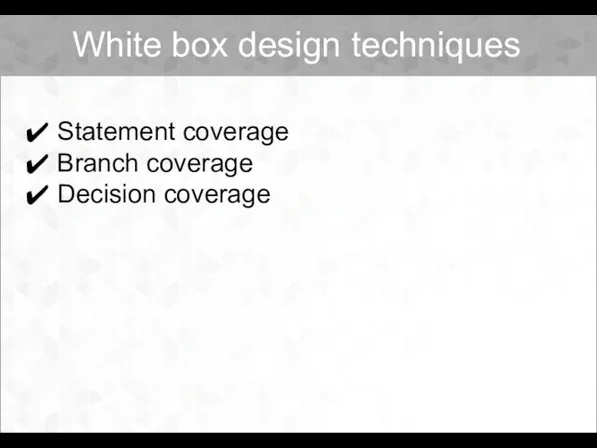 Statement coverage Branch coverage Decision coverage White box design techniques