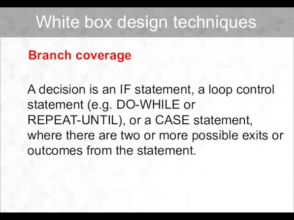 Branch coverage A decision is an IF statement, a loop control