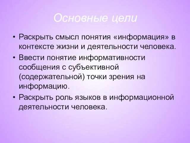 Основные цели Раскрыть смысл понятия «информация» в контексте жизни и деятельности