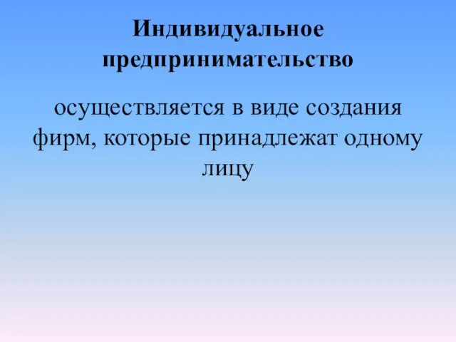 Индивидуальное предпринимательство осуществляется в виде создания фирм, которые принадлежат одному лицу