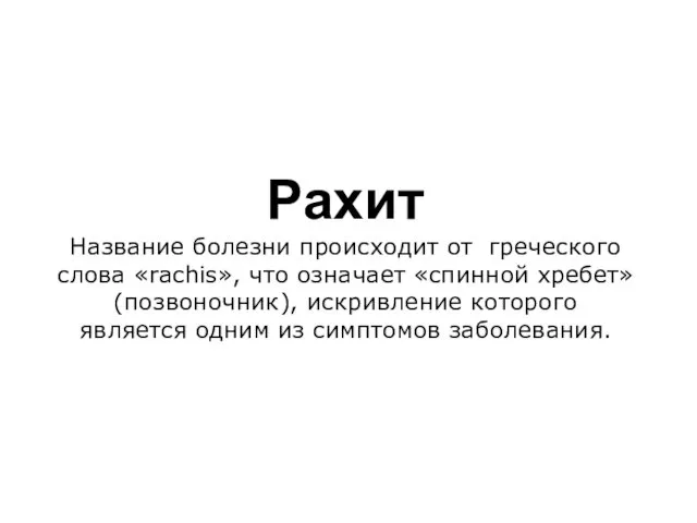 Рахит Название болезни происходит от греческого слова «rachis», что означает «спинной