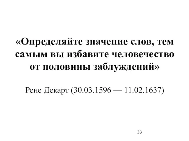 «Определяйте значение слов, тем самым вы избавите человечество от половины заблуждений» Рене Декарт (30.03.1596 — 11.02.1637)