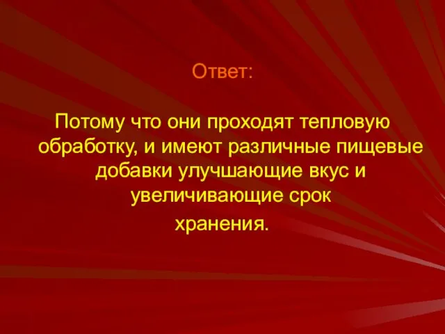 Ответ: Потому что они проходят тепловую обработку, и имеют различные пищевые