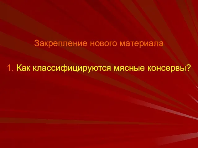 Закрепление нового материала 1. Как классифицируются мясные консервы?