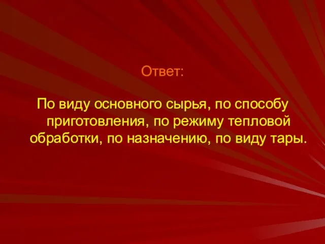 Ответ: По виду основного сырья, по способу приготовления, по режиму тепловой