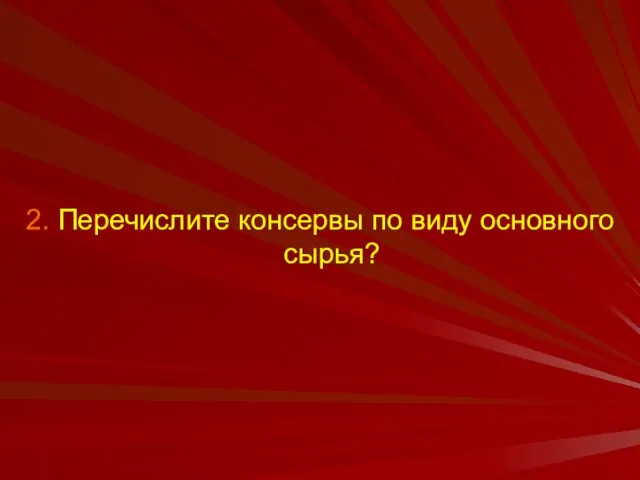 2. Перечислите консервы по виду основного сырья?