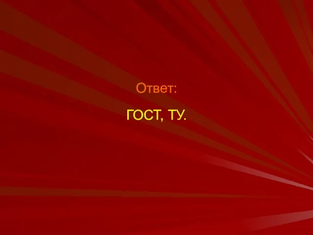 Ответ: ГОСТ, ТУ.