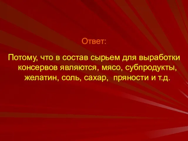 Ответ: Потому, что в состав сырьем для выработки консервов являются, мясо,