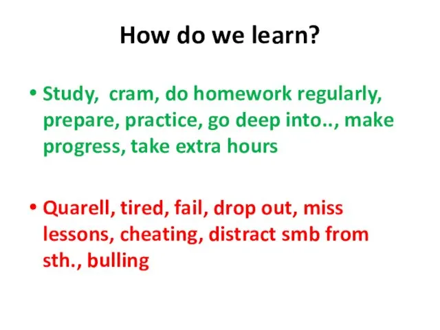 How do we learn? Study, cram, do homework regularly, prepare, practice,