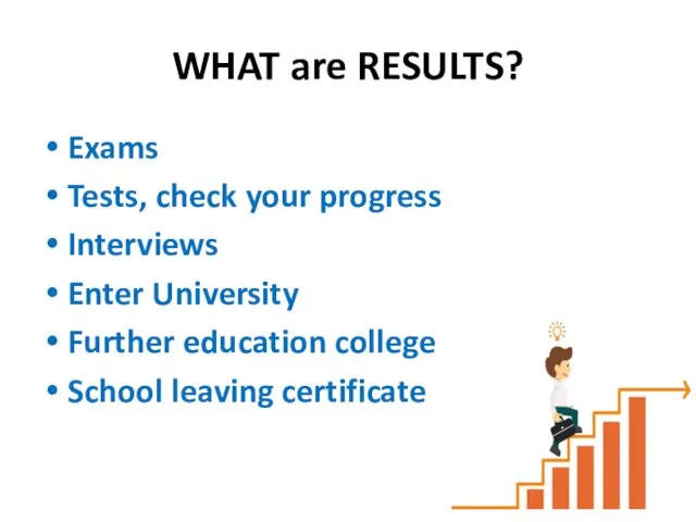 WHAT are RESULTS? Exams Tests, check your progress Interviews Enter University