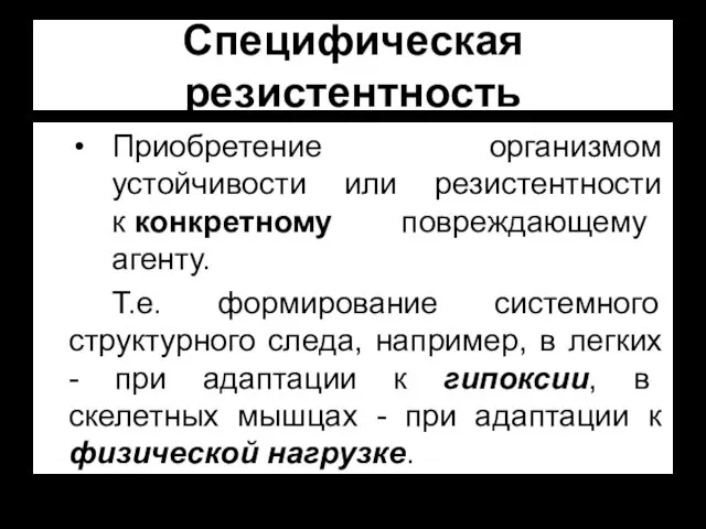 Специфическая резистентность Приобретение организмом устойчивости или резистентности к конкретному повреждающему агенту.