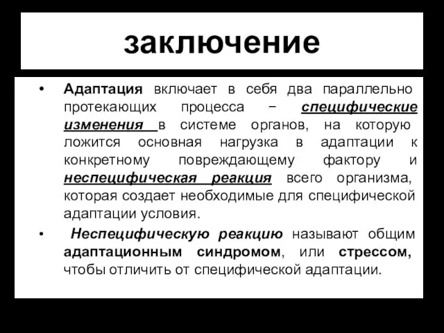 заключение Адаптация включает в себя два параллельно протекающих процесса − специфические