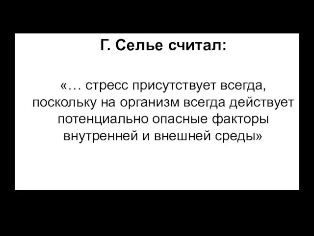 Г. Селье считал: «… стресс присутствует всегда, поскольку на организм всегда