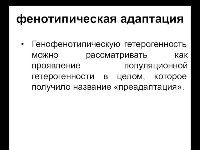 фенотипическая адаптация Генофенотипическую гетерогенность можно рассматривать как проявление популяционной гетерогенности в целом, которое получило название «преадаптация».