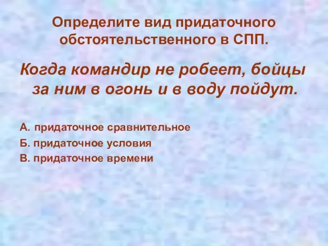 Определите вид придаточного обстоятельственного в СПП. Когда командир не робеет, бойцы