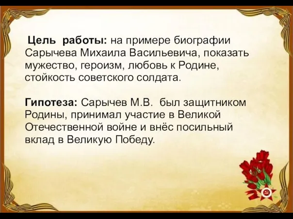 Цель работы: на примере биографии Сарычева Михаила Васильевича, показать мужество, героизм,