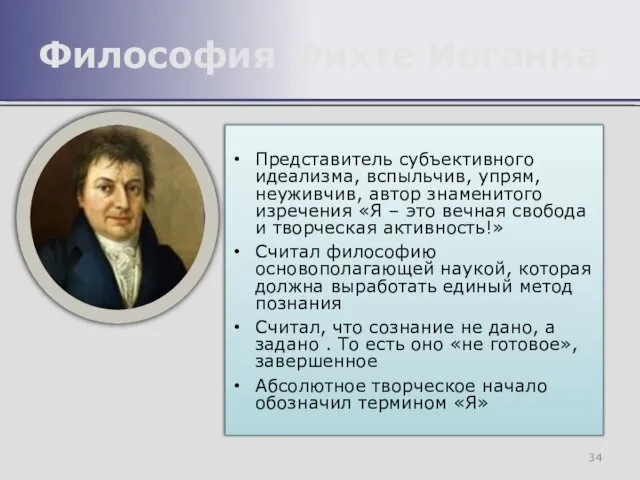 Представитель субъективного идеализма, вспыльчив, упрям, неуживчив, автор знаменитого изречения «Я –