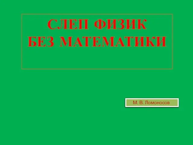 СЛЕП ФИЗИК БЕЗ МАТЕМАТИКИ М. В. Ломоносов