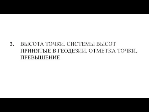 ВЫСОТА ТОЧКИ. СИСТЕМЫ ВЫСОТ ПРИНЯТЫЕ В ГЕОДЕЗИИ. ОТМЕТКА ТОЧКИ. ПРЕВЫШЕНИЕ