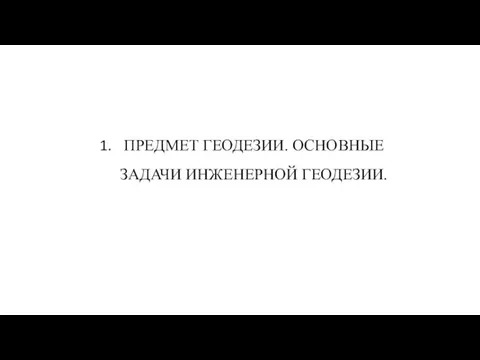 ПРЕДМЕТ ГЕОДЕЗИИ. ОСНОВНЫЕ ЗАДАЧИ ИНЖЕНЕРНОЙ ГЕОДЕЗИИ.