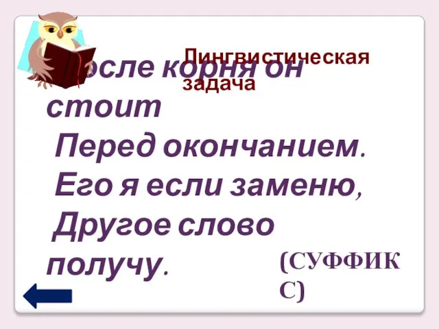 После корня он стоит Перед окончанием. Его я если заменю, Другое слово получу. (СУФФИКС) Лингвистическая задача