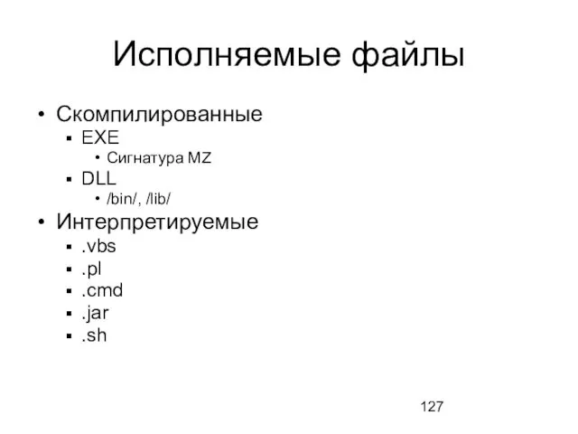 Исполняемые файлы Скомпилированные EXE Сигнатура MZ DLL /bin/, /lib/ Интерпретируемые .vbs .pl .cmd .jar .sh