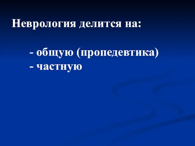 Неврология делится на: - общую (пропедевтика) - частную