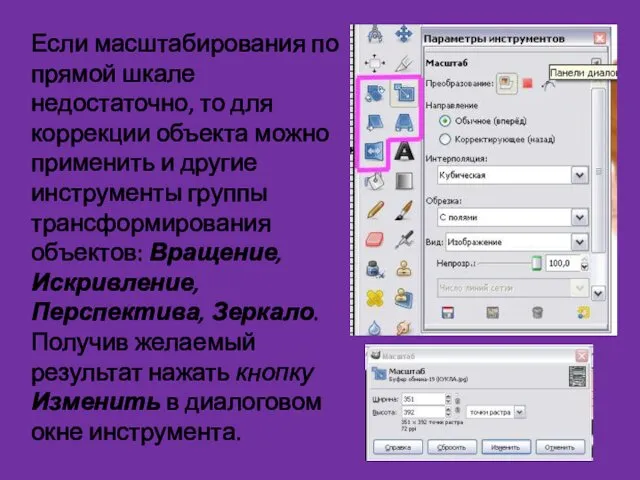 Если масштабирования по прямой шкале недостаточно, то для коррекции объекта можно