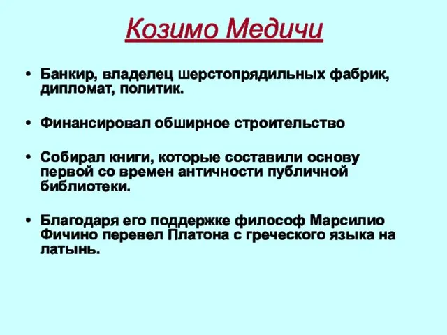 Козимо Медичи Банкир, владелец шерстопрядильных фабрик, дипломат, политик. Финансировал обширное строительство