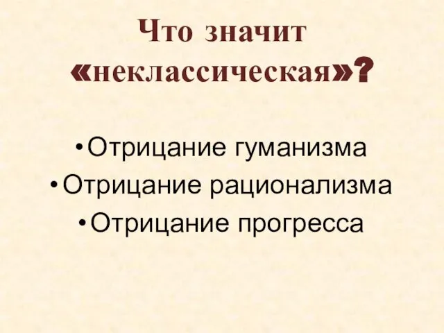 Что значит «неклассическая»? Отрицание гуманизма Отрицание рационализма Отрицание прогресса