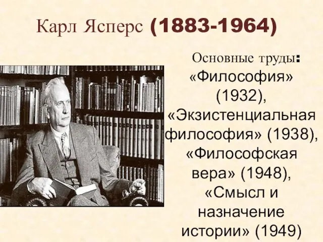 Карл Ясперс (1883-1964) Основные труды: «Философия» (1932), «Экзистенциальная философия» (1938), «Философская