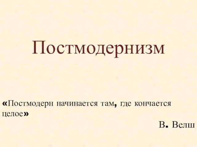 Постмодернизм «Постмодерн начинается там, где кончается целое» В. Велш