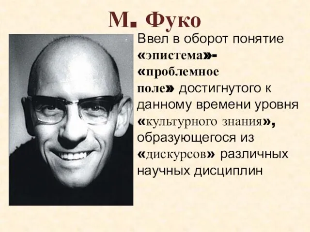 М. Фуко Ввел в оборот понятие «эпистема»- «проблемное поле» достигнутого к