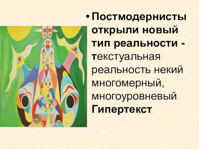 Постмодернисты открыли новый тип реальности - текстуальная реальность некий многомерный, многоуровневый Гипертекст