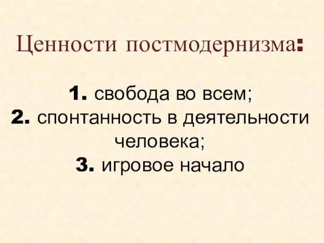 Ценности постмодернизма: 1. свобода во всем; 2. спонтанность в деятельности человека; 3. игровое начало